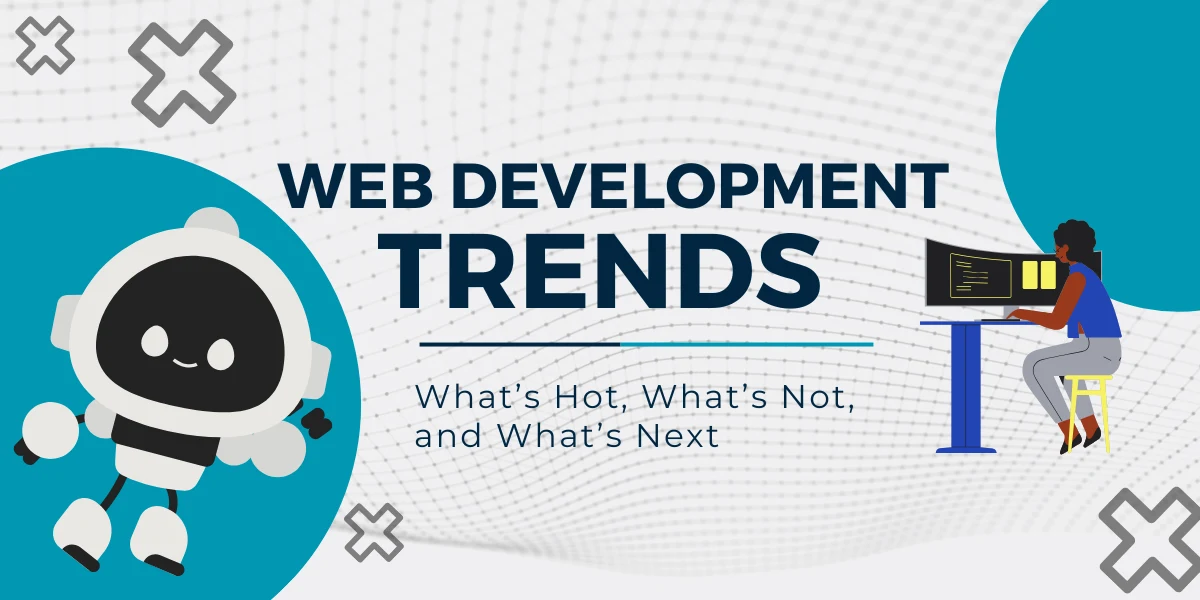 Web Development Trends: What’s Hot, What’s Not, and What’s Next